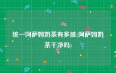 统一阿萨姆奶茶有多脏(阿萨姆奶茶干净吗)