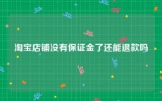 淘宝店铺没有保证金了还能退款吗