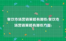 餐饮市场营销策略有哪些(餐饮市场营销策略有哪些方面)