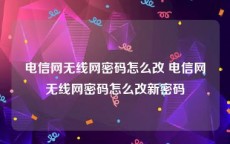 电信网无线网密码怎么改 电信网无线网密码怎么改新密码