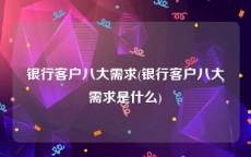 银行客户八大需求(银行客户八大需求是什么)