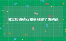 淘宝店铺钻石和皇冠哪个级别高