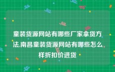 童装货源网站有哪些厂家拿货方法,南昌童装货源网站有哪些怎么样折扣价进货