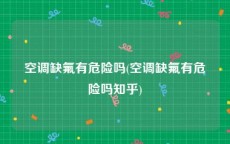 空调缺氟有危险吗(空调缺氟有危险吗知乎)