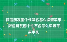 微信朋友圈个性签名怎么设置苹果 微信朋友圈个性签名怎么设置苹果手机