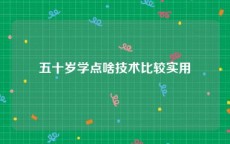 五十岁学点啥技术比较实用