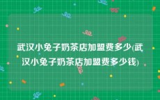 武汉小兔子奶茶店加盟费多少(武汉小兔子奶茶店加盟费多少钱)
