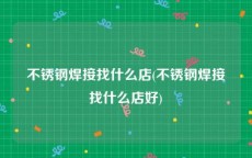 不锈钢焊接找什么店(不锈钢焊接找什么店好)