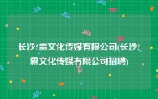 长沙?霖文化传媒有限公司(长沙?霖文化传媒有限公司招聘)