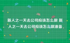 新人之一天去公司应该怎么做 新人之一天去公司应该怎么做准备