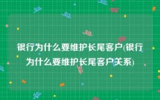银行为什么要维护长尾客户(银行为什么要维护长尾客户关系)