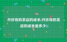 开珍珠奶茶店的成本(开珍珠奶茶店的成本是多少)