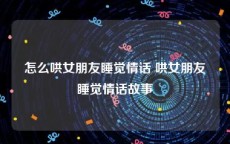 怎么哄女朋友睡觉情话 哄女朋友睡觉情话故事