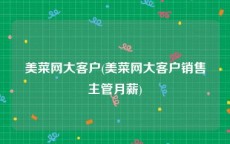 美菜网大客户(美菜网大客户销售主管月薪)