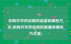 采购开发供应商的渠道有哪些方式(采购开发供应商的渠道有哪些方式呢)