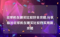 豆浆机在哪买比较好全攻略,分享临汾豆浆机在哪买比较好实用新攻略