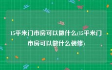 15平米门市房可以做什么(15平米门市房可以做什么装修)