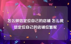 怎么微信定位自己的店铺 怎么微信定位自己的店铺位置呢