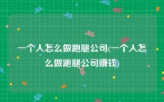 一个人怎么做跑腿公司(一个人怎么做跑腿公司赚钱)