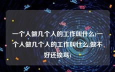 一个人做几个人的工作叫什么(一个人做几个人的工作叫什么,做不好还挨骂)