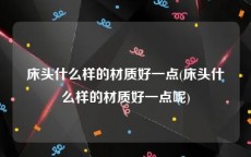 床头什么样的材质好一点(床头什么样的材质好一点呢)