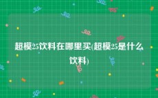 超模25饮料在哪里买(超模25是什么饮料)