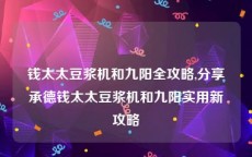 钱太太豆浆机和九阳全攻略,分享承德钱太太豆浆机和九阳实用新攻略