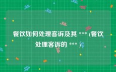 餐饮如何处理客诉及其 *** (餐饮处理客诉的 *** )