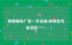 微商哪有厂家一手货源(微商批发拿货的 *** )