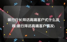银行行长拜访高端客户式什么流程(银行拜访高端客户情况)