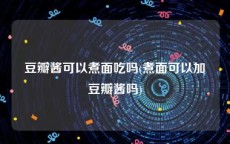 豆瓣酱可以煮面吃吗(煮面可以加豆瓣酱吗)