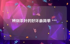 辨别茶叶的好坏最简单 *** 