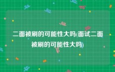 二面被刷的可能性大吗(面试二面被刷的可能性大吗)
