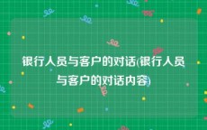 银行人员与客户的对话(银行人员与客户的对话内容)