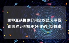 哪种豆浆机更好用全攻略,分享黔南哪种豆浆机更好用实用新攻略