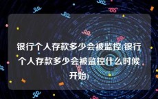银行个人存款多少会被监控(银行个人存款多少会被监控什么时候开始)