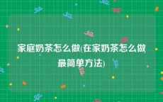 家庭奶茶怎么做(在家奶茶怎么做最简单方法)
