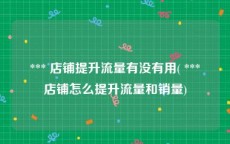  *** 店铺提升流量有没有用( *** 店铺怎么提升流量和销量)