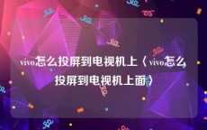 vivo怎么投屏到电视机上〈vivo怎么投屏到电视机上面〉