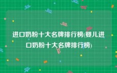 进口奶粉十大名牌排行榜(婴儿进口奶粉十大名牌排行榜)