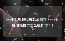 vivo手机电视投屏怎么操作〈vivo手机电视投屏怎么操作 *** 〉