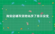 淘宝店铺发货地址改了显示没变