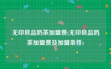 无印良品奶茶加盟费(无印良品奶茶加盟费及加盟条件)