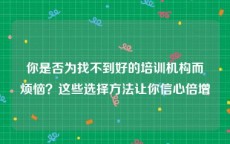 你是否为找不到好的培训机构而烦恼？这些选择方法让你信心倍增