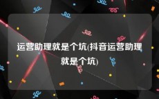 运营助理就是个坑(抖音运营助理就是个坑)
