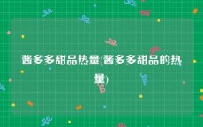 酱多多甜品热量(酱多多甜品的热量)