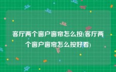 客厅两个窗户窗帘怎么按(客厅两个窗户窗帘怎么按好看)