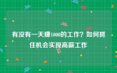 有没有一天赚1000的工作？如何抓住机会实现高薪工作