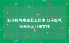 肚子胀气疼是怎么回事 肚子胀气疼是怎么回事女性