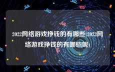 2022网络游戏挣钱的有哪些(2022网络游戏挣钱的有哪些呢)